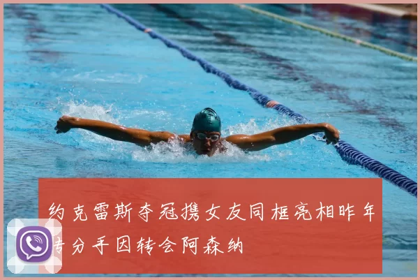 约克雷斯夺冠携女友同框亮相昨年传分手因转会阿森纳