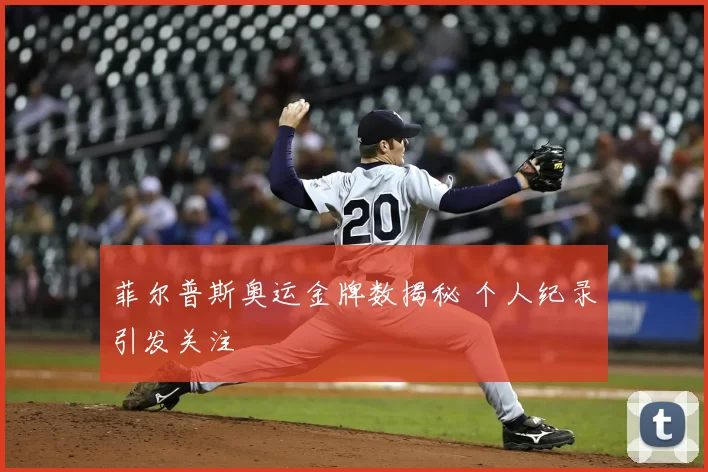 菲尔普斯奥运金牌数揭秘 个人纪录引发关注