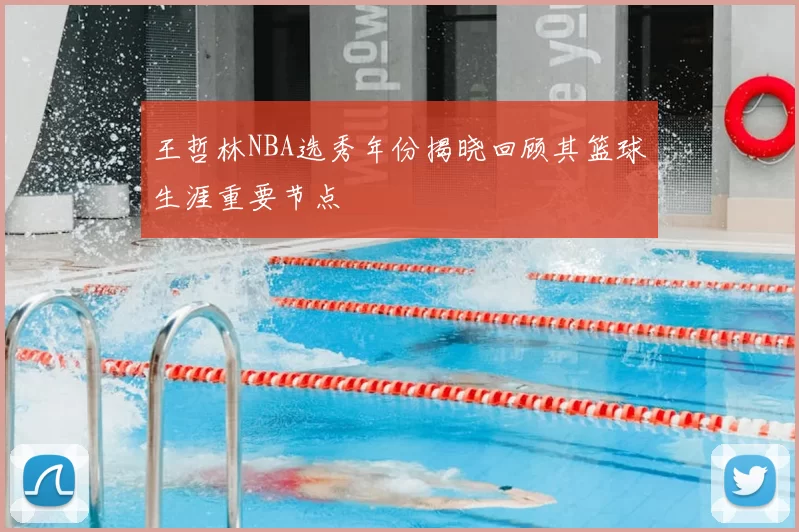 王哲林NBA选秀年份揭晓回顾其篮球生涯重要节点
