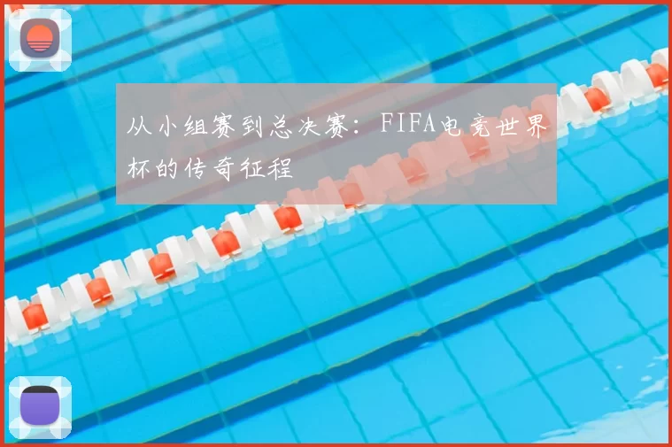 从小组赛到总决赛：FIFA电竞世界杯的传奇征程
