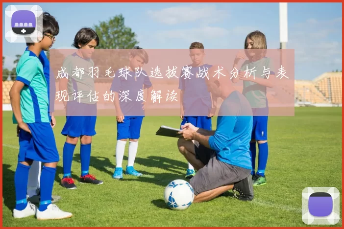 成都羽毛球队选拔赛战术分析与表现评估的深度解读