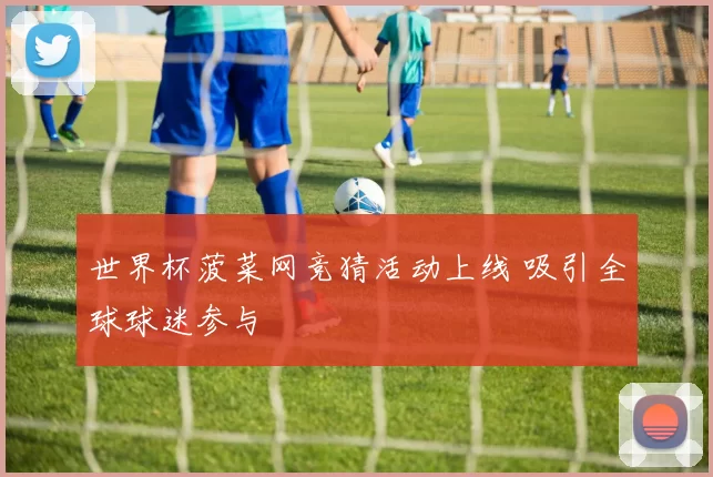 世界杯菠菜网竞猜活动上线 吸引全球球迷参与