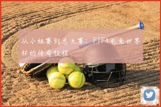 从小组赛到总决赛：FIFA电竞世界杯的传奇征程