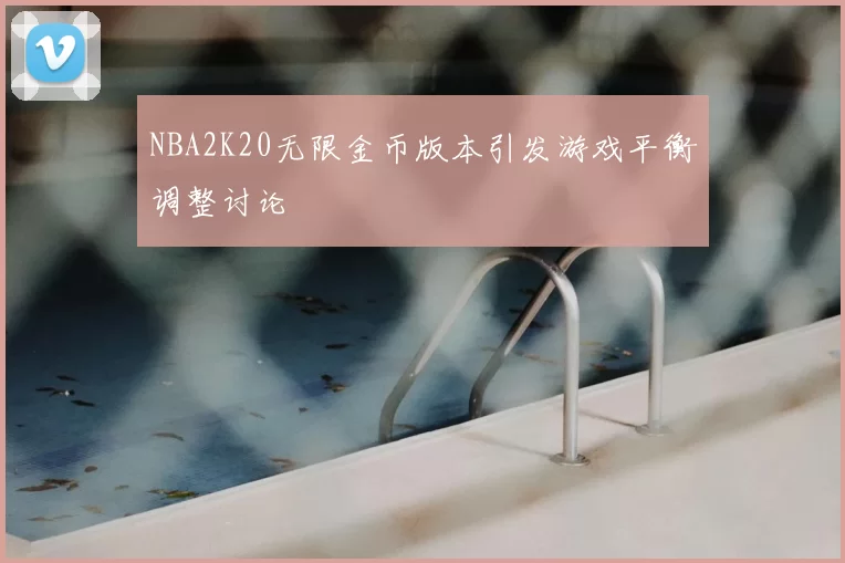 NBA2K20无限金币版本引发游戏平衡调整讨论