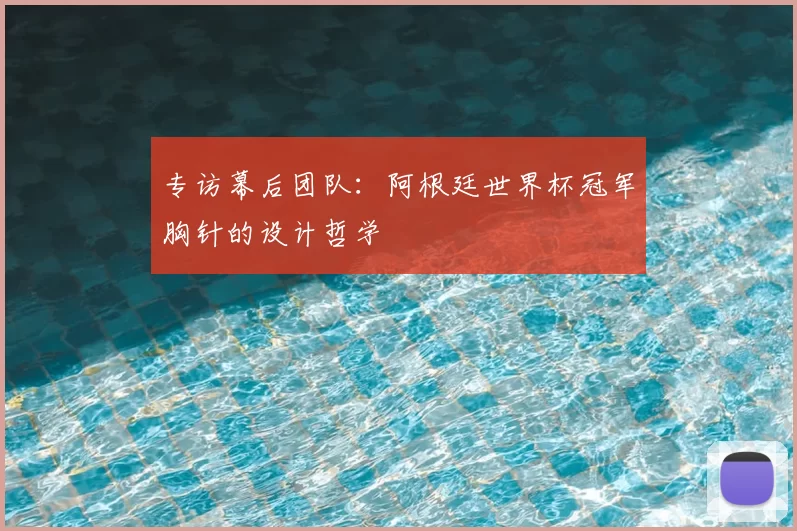 专访幕后团队:阿根廷世界杯冠军胸针的设计哲学
