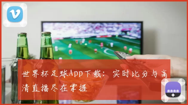 世界杯足球App下载：实时比分与高清直播尽在掌握