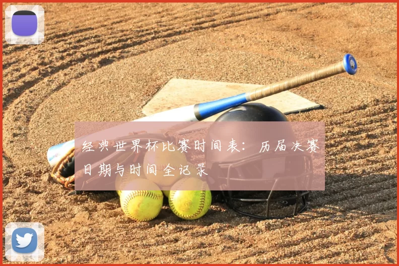 经典世界杯比赛时间表：历届决赛日期与时间全记录