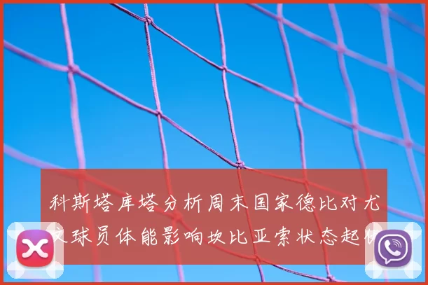 科斯塔库塔分析周末国家德比对尤文球员体能影响坎比亚索状态起伏不定