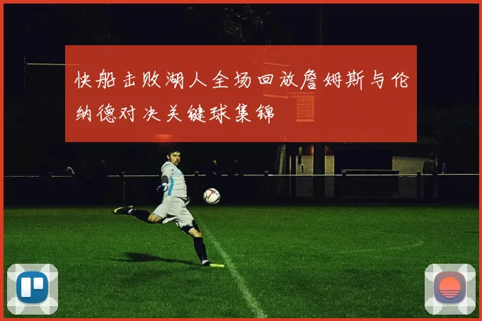 快船击败湖人全场回放詹姆斯与伦纳德对决关键球集锦