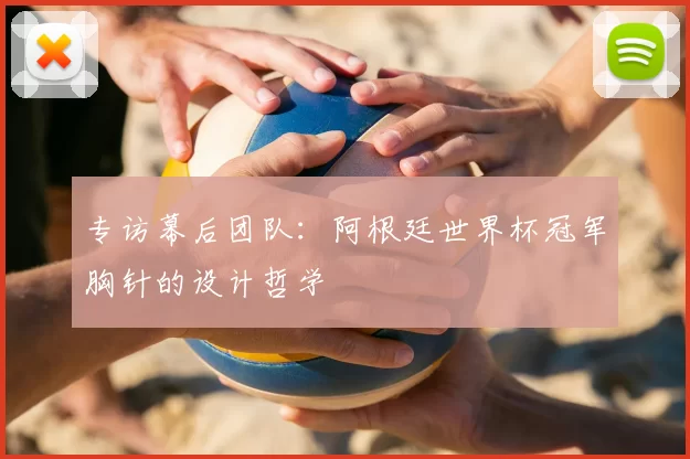 专访幕后团队：阿根廷世界杯冠军胸针的设计哲学