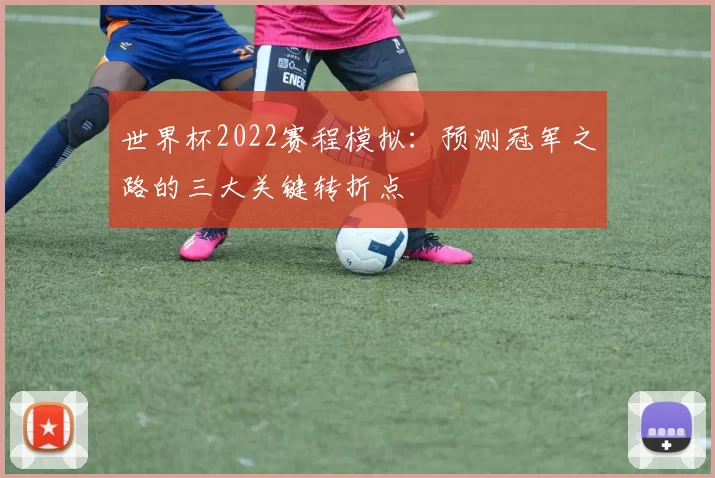 世界杯2022赛程模拟：预测冠军之路的三大关键转折点