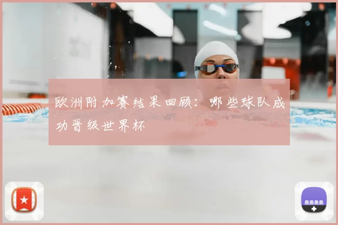 欧洲附加赛结果回顾：哪些球队成功晋级世界杯