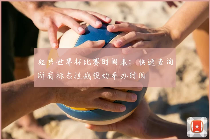 经典世界杯比赛时间表：快速查询所有标志性战役的举办时间