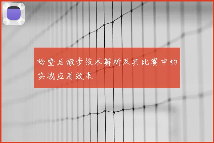 哈登后撤步技术解析及其比赛中的实战应用效果
