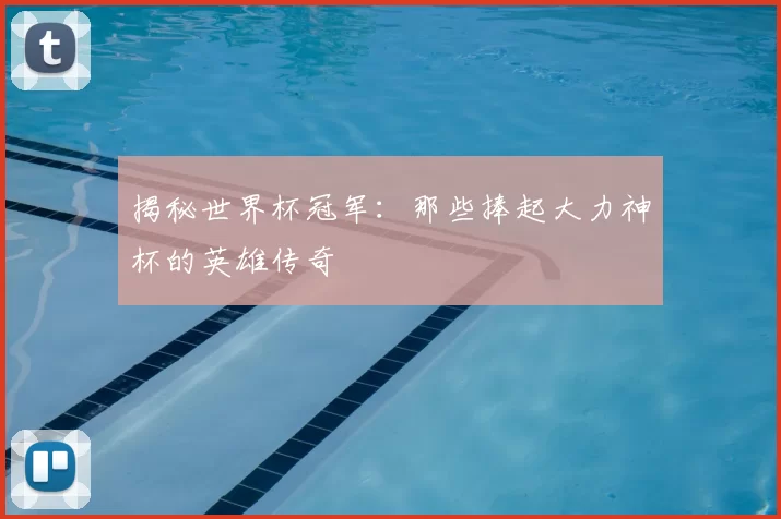 揭秘世界杯冠军：那些捧起大力神杯的英雄传奇