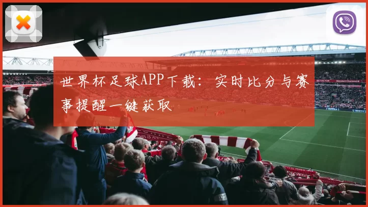 世界杯足球APP下载:实时比分与赛事提醒一键获取