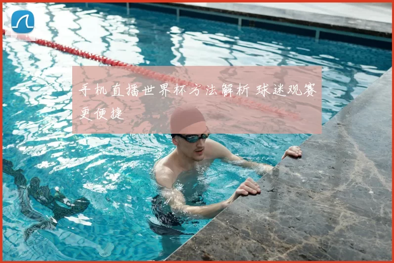 手机直播世界杯方法解析 球迷观赛更便捷
