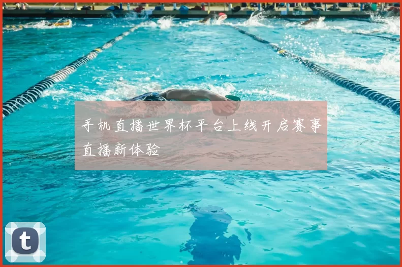 手机直播世界杯平台上线开启赛事直播新体验