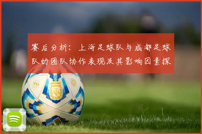 赛后分析:上海足球队与成都足球队的团队协作表现及其影响因素探讨