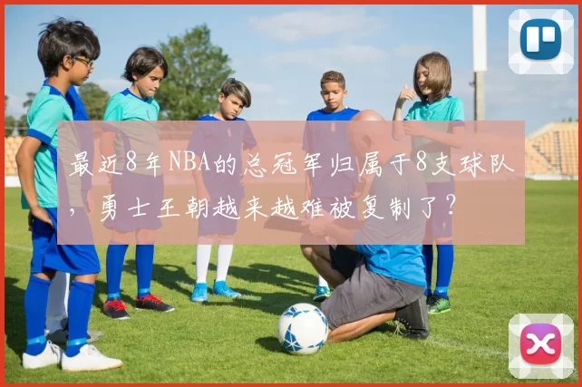 最近8年NBA的总冠军归属于8支球队，勇士王朝越来越难被复制了？