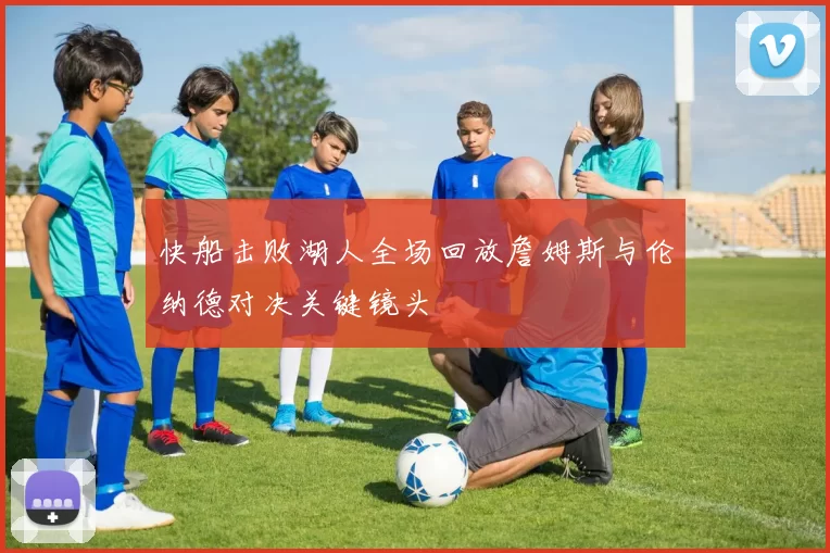 快船击败湖人全场回放詹姆斯与伦纳德对决关键镜头
