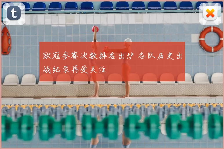欧冠参赛次数排名出炉 各队历史出战纪录再受关注