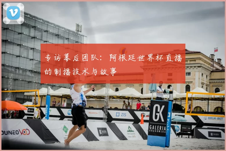 专访幕后团队：阿根廷世界杯直播的制播技术与故事