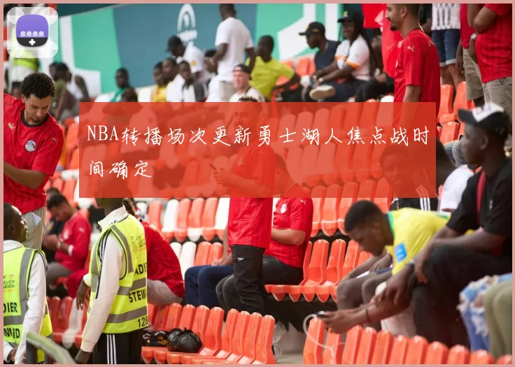 NBA转播场次更新勇士湖人焦点战时间确定
