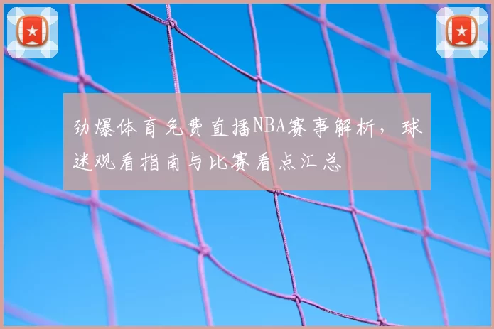 劲爆体育免费直播NBA赛事解析,球迷观看指南与比赛看点汇总