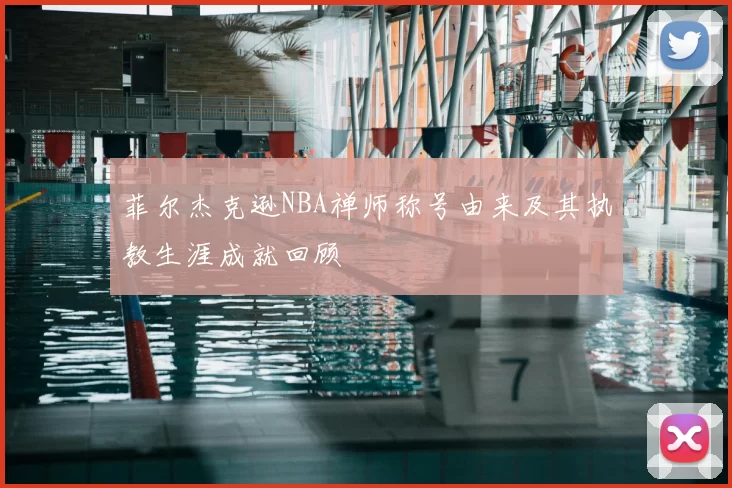 菲尔杰克逊NBA禅师称号由来及其执教生涯成就回顾