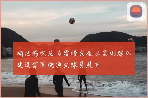 湖记感叹尼马雷模式难以复制球队建设需围绕顶尖球员展开
