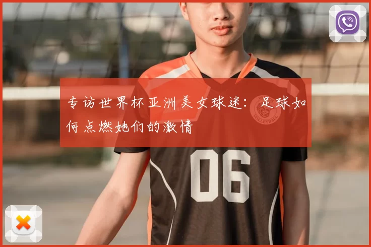 专访世界杯亚洲美女球迷:足球如何点燃她们的激情