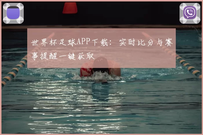 世界杯足球APP下载:实时比分与赛事提醒一键获取