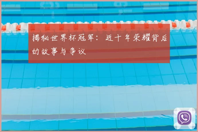 揭秘世界杯冠军：近十年荣耀背后的故事与争议