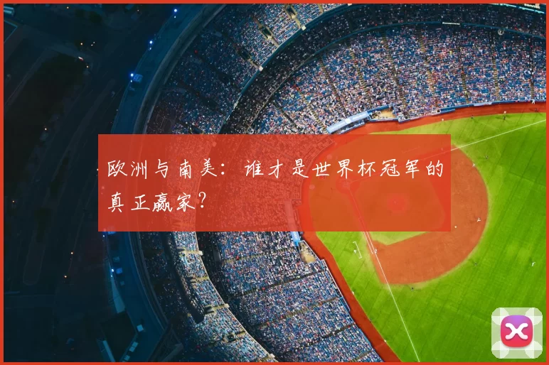 欧洲与南美:谁才是世界杯冠军的真正赢家?