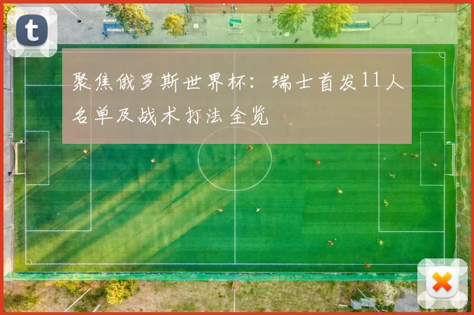 聚焦俄罗斯世界杯：瑞士首发11人名单及战术打法全览
