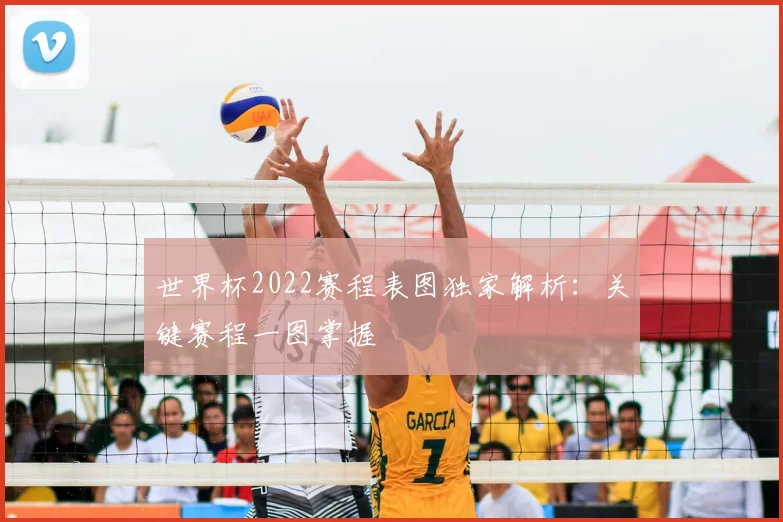 世界杯2022赛程表图独家解析：关键赛程一图掌握