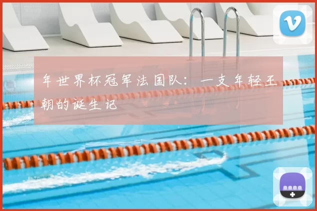 年世界杯冠军法国队:一支年轻王朝的诞生记
