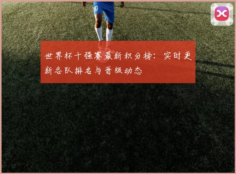 世界杯十强赛最新积分榜：实时更新各队排名与晋级动态